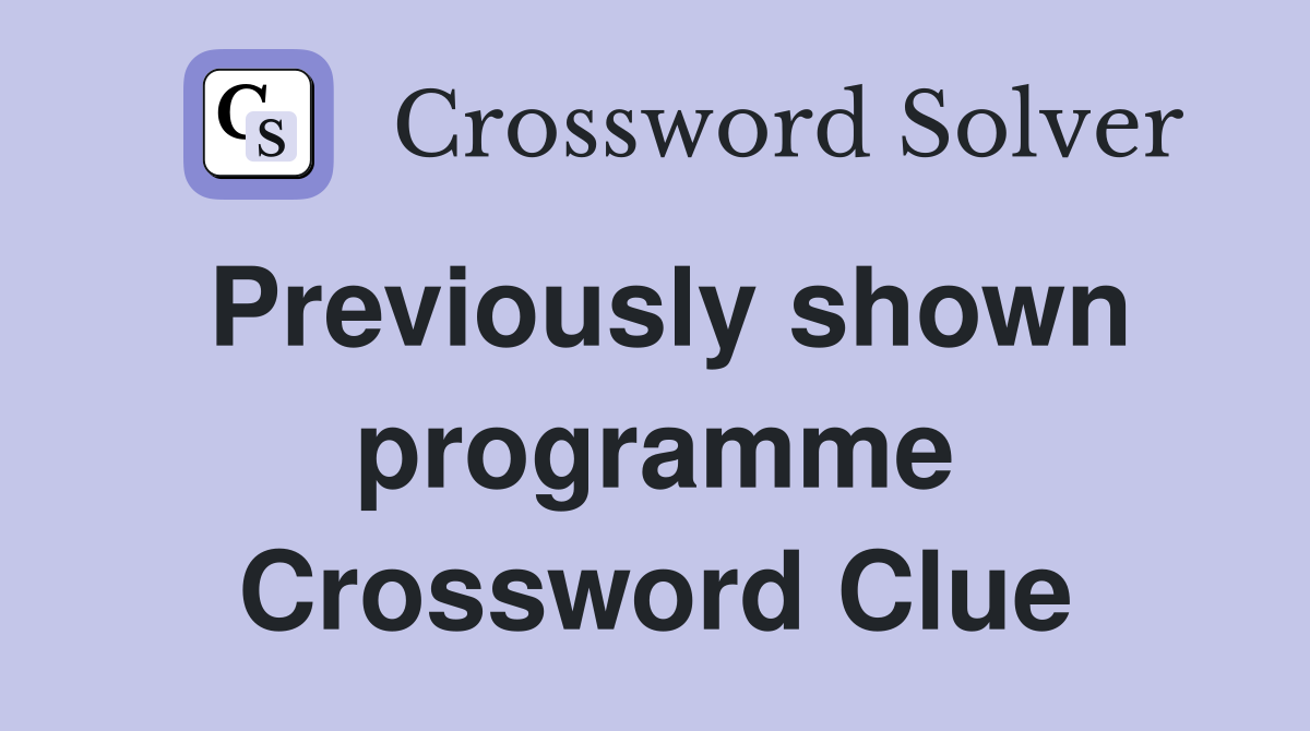 Previously shown programme Crossword Clue
