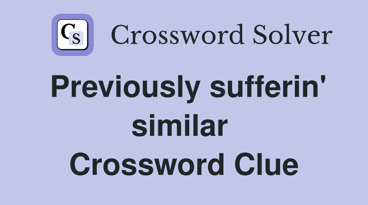 Previously sufferin' similar  Crossword Clue