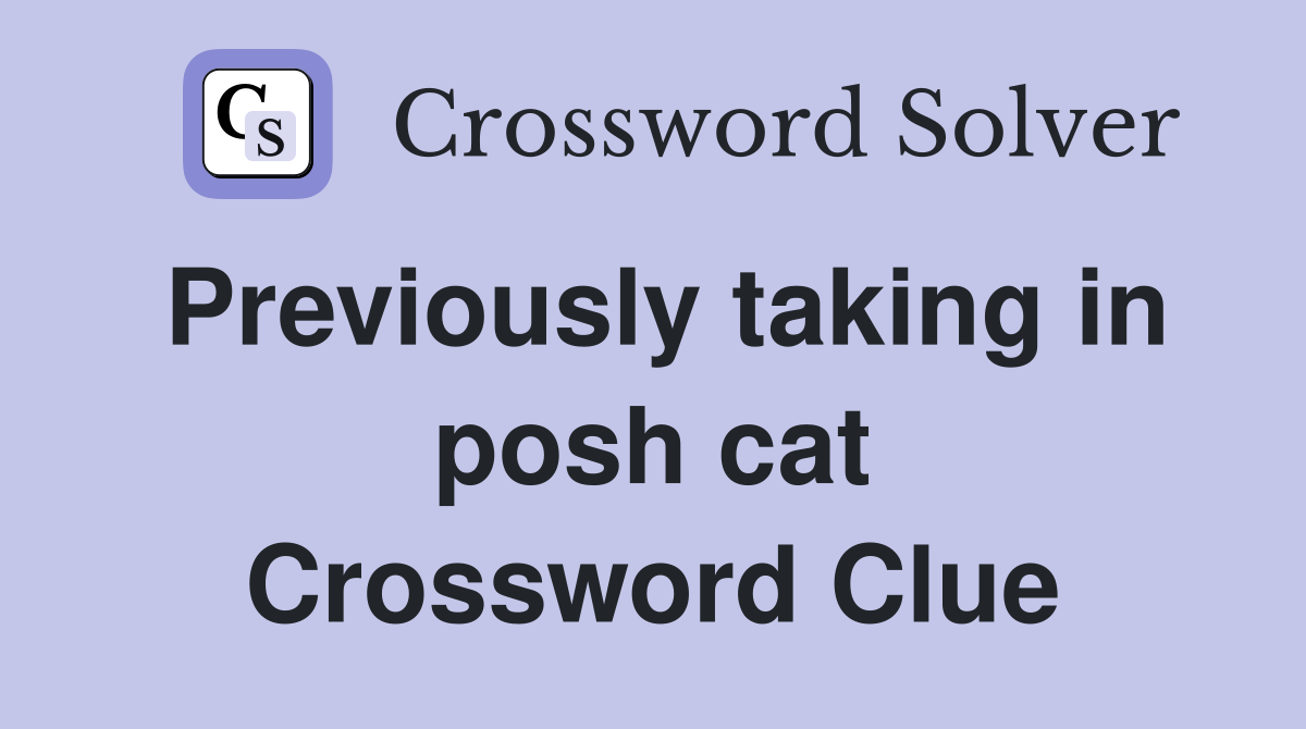Previously taking in posh cat Crossword Clue