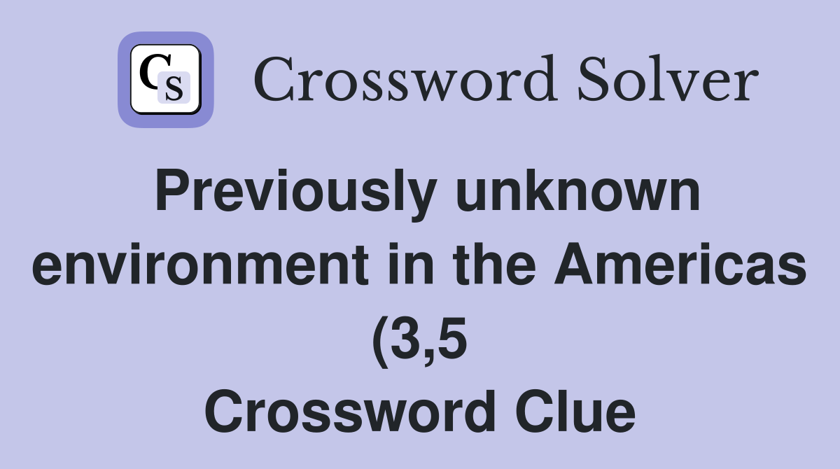 Previously unknown environment in the Americas (3 5) Crossword Clue Previously unknown environment in the Americas (3 5) Crossword Clue