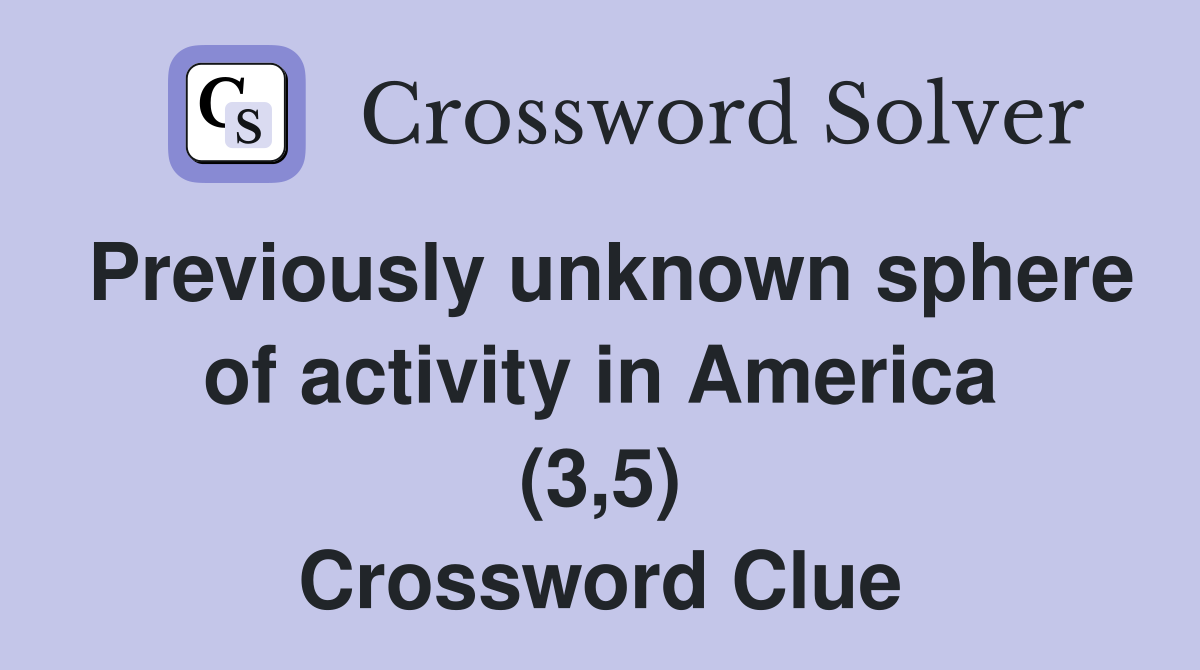 Previously unknown sphere of activity in America (3 5) Crossword Clue