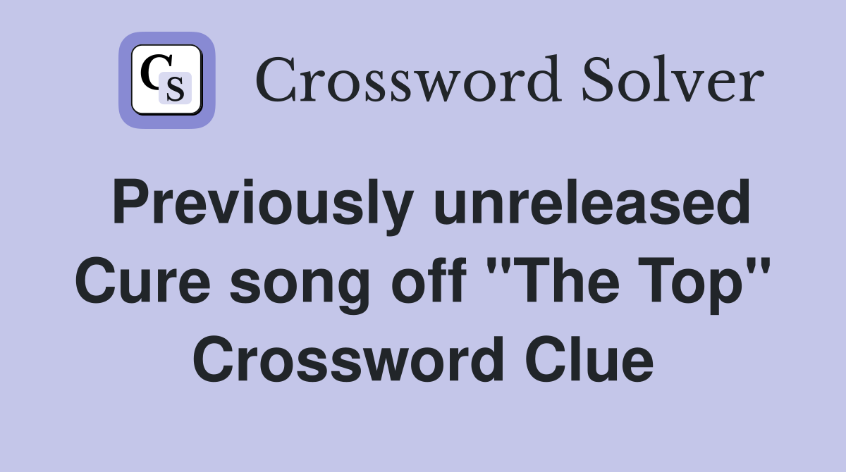 Previously unreleased Cure song off "The Top" Crossword Clue
