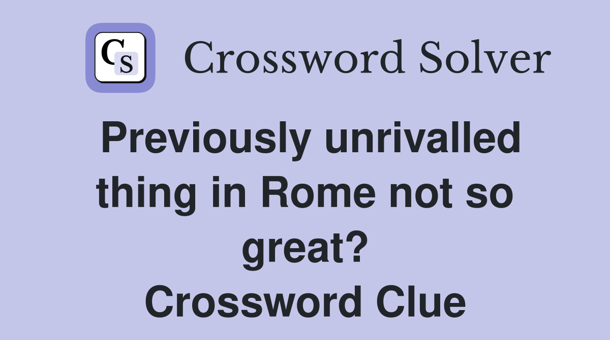 Previously unrivalled thing in Rome not so great? Crossword Clue