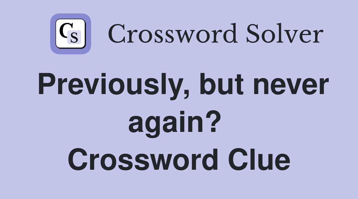 Previously, but never again?  Crossword Clue