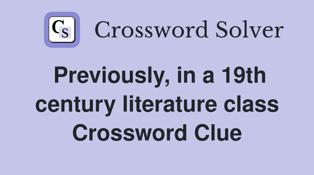 Previously, in a 19th century literature class Crossword Clue
