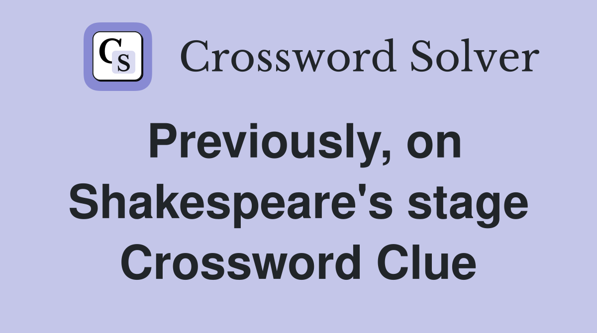 Previously, on Shakespeare's stage Crossword Clue