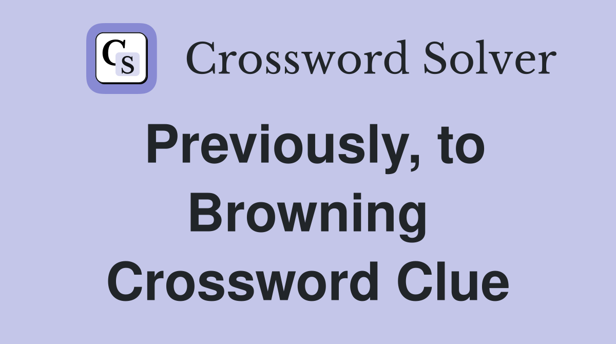 Previously, to Browning Crossword Clue