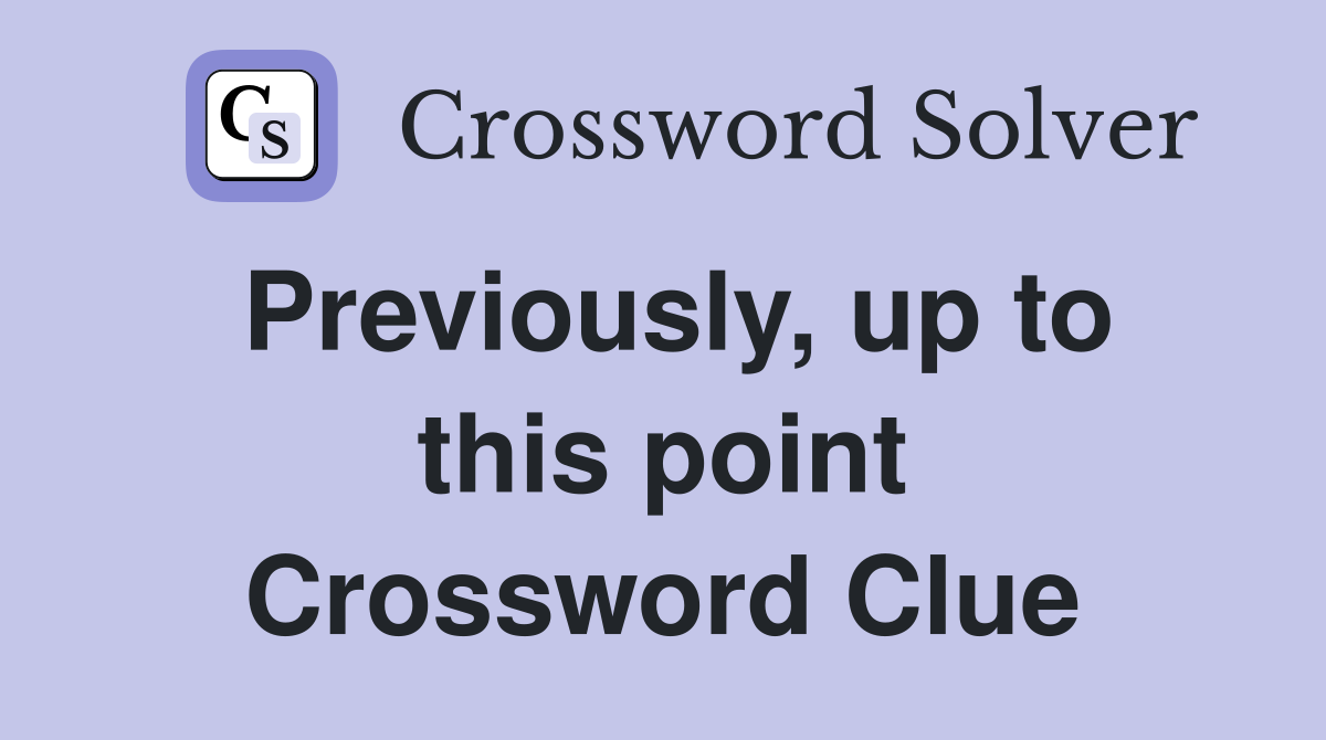 Previously, up to this point Crossword Clue