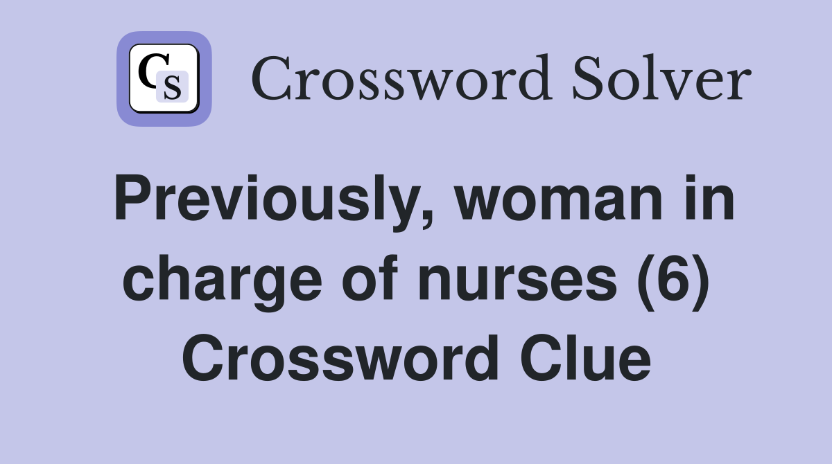 Previously, woman in charge of nurses (6) Crossword Clue
