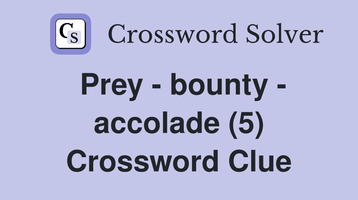 Prey - bounty - accolade (5) Crossword Clue