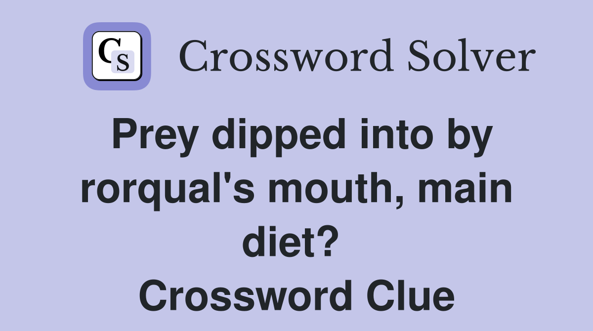 Prey dipped into by rorqual's mouth, main diet?  Crossword Clue