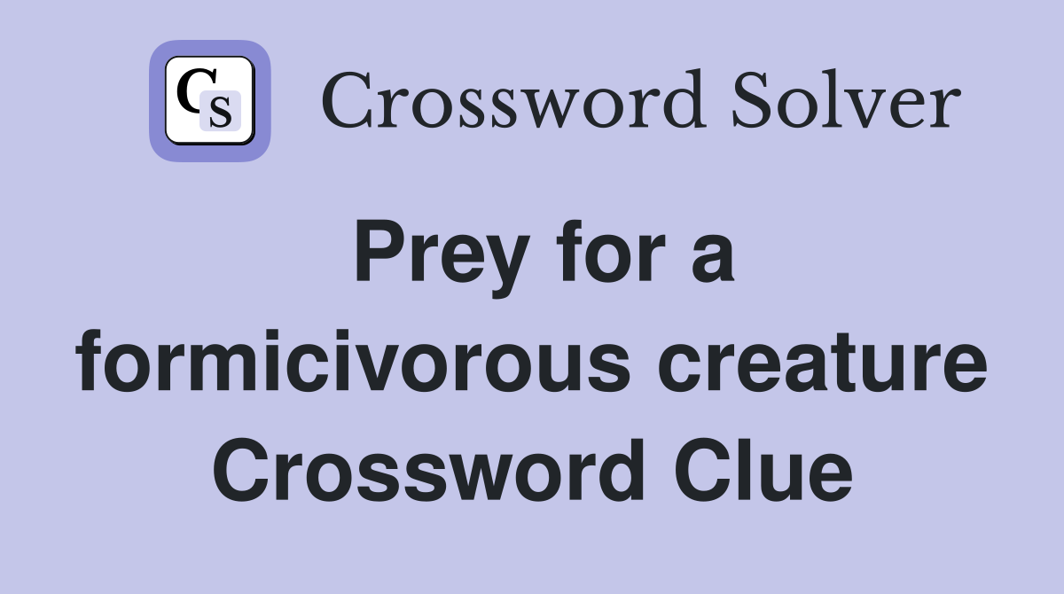Prey for a formicivorous creature Crossword Clue