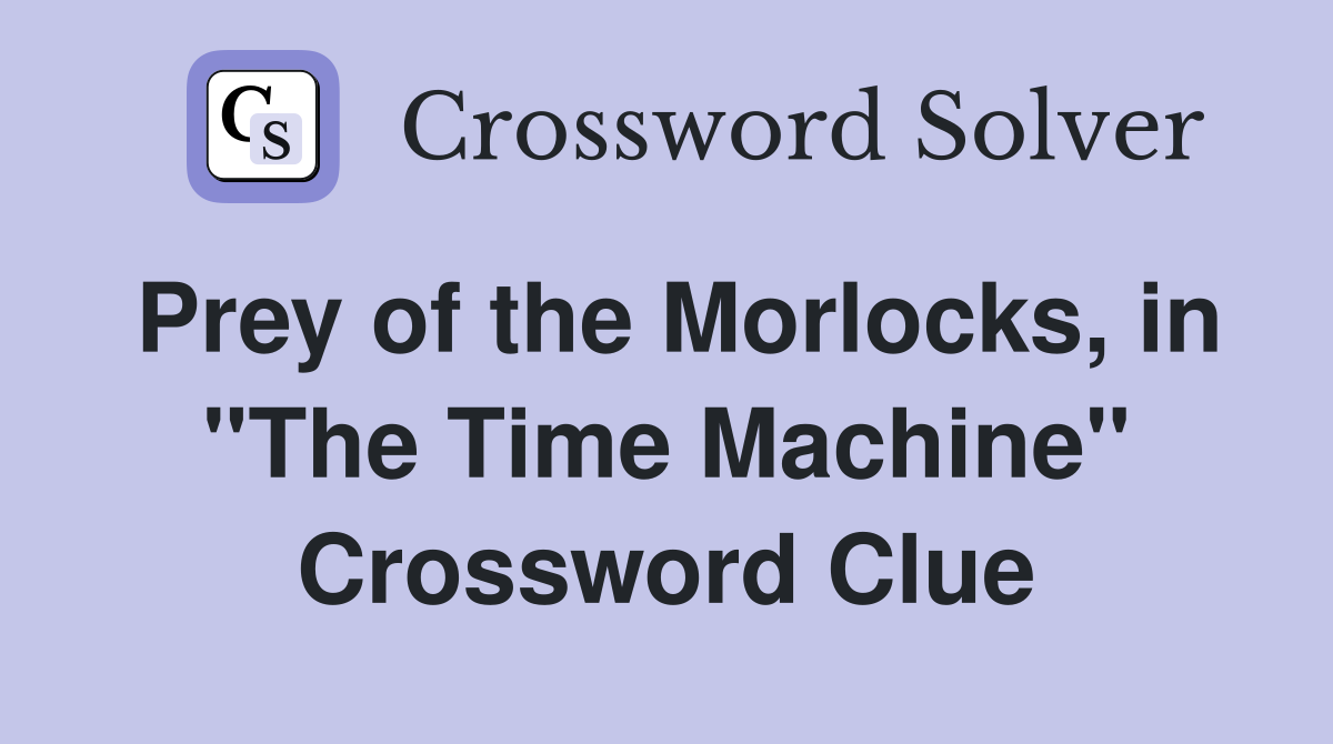 Prey of the Morlocks, in "The Time Machine" Crossword Clue