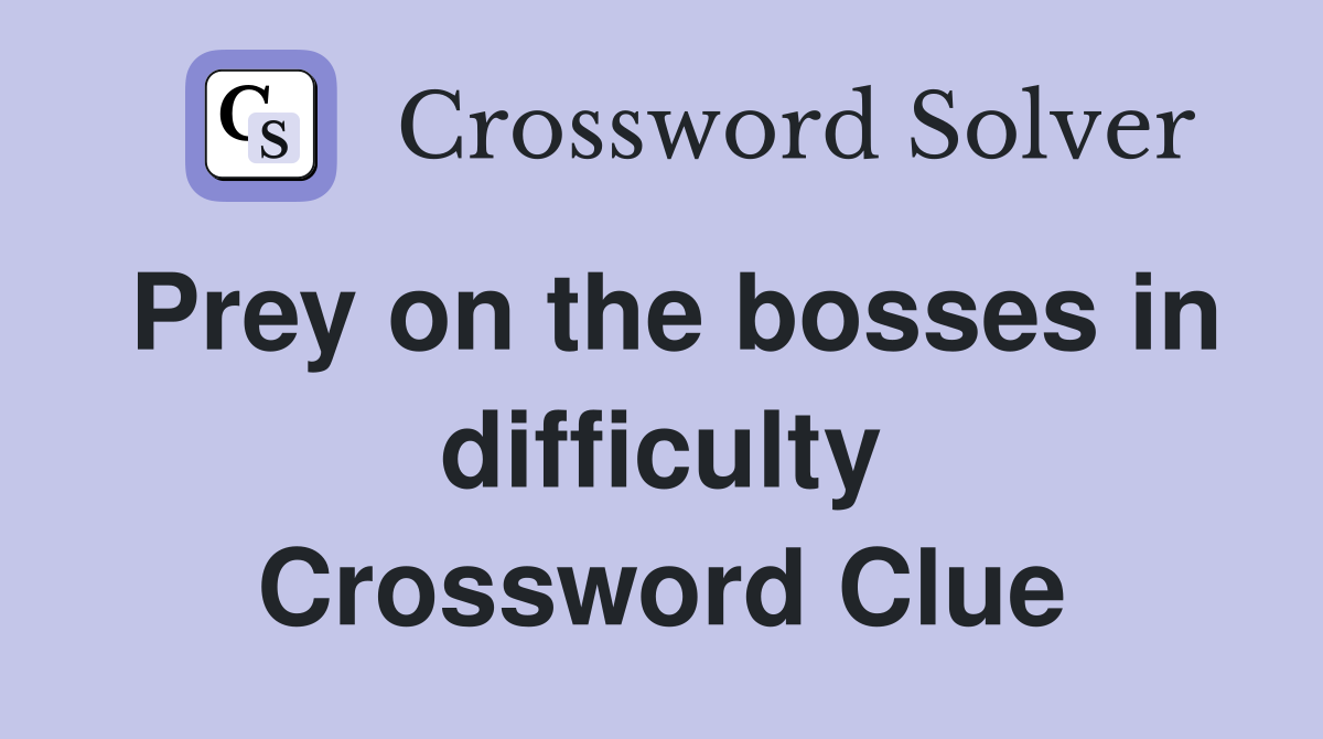 Prey on the bosses in difficulty Crossword Clue