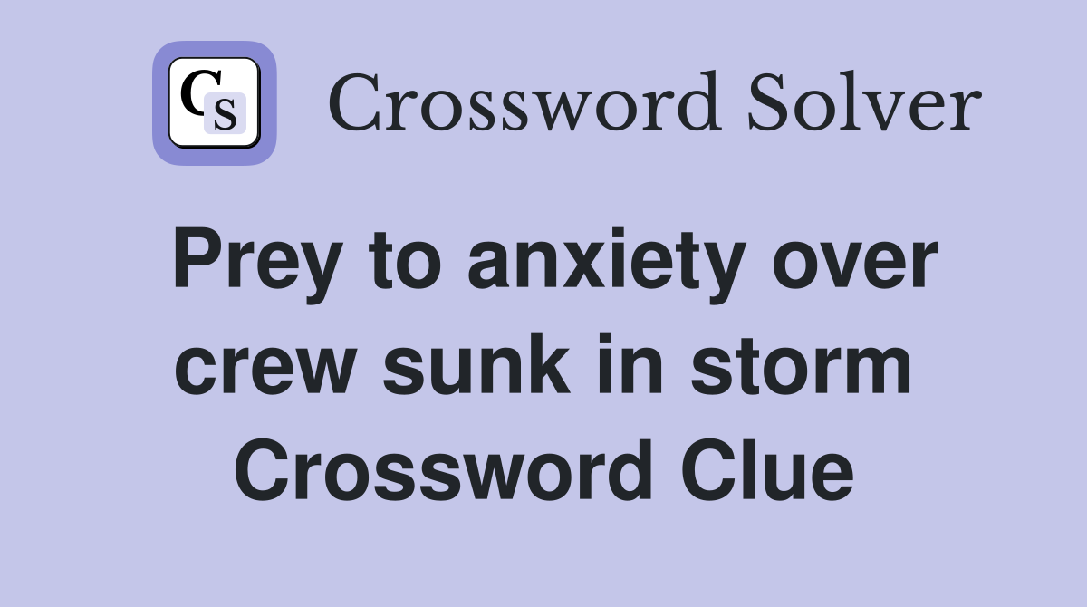 Prey to anxiety over crew sunk in storm Crossword Clue