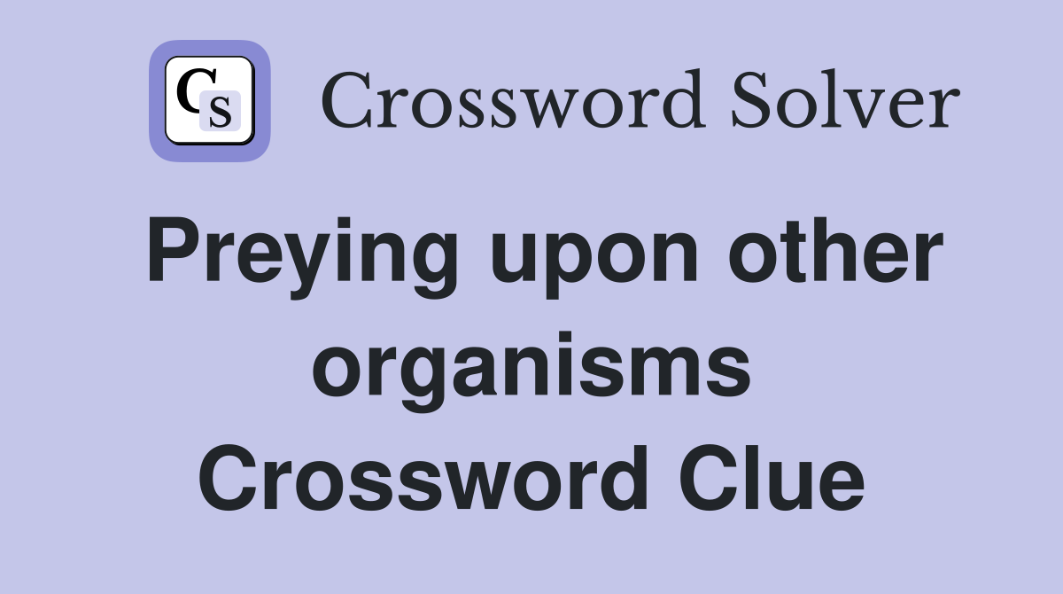 Preying upon other organisms Crossword Clue