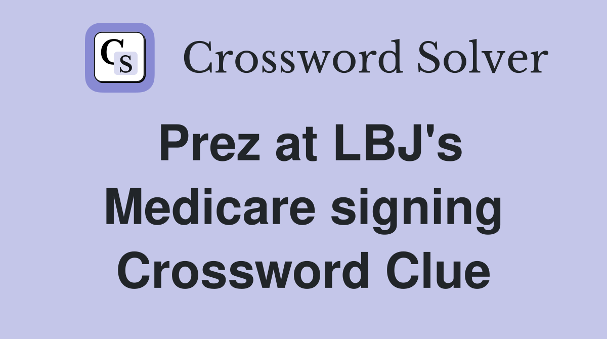 Prez at LBJ's Medicare signing Crossword Clue