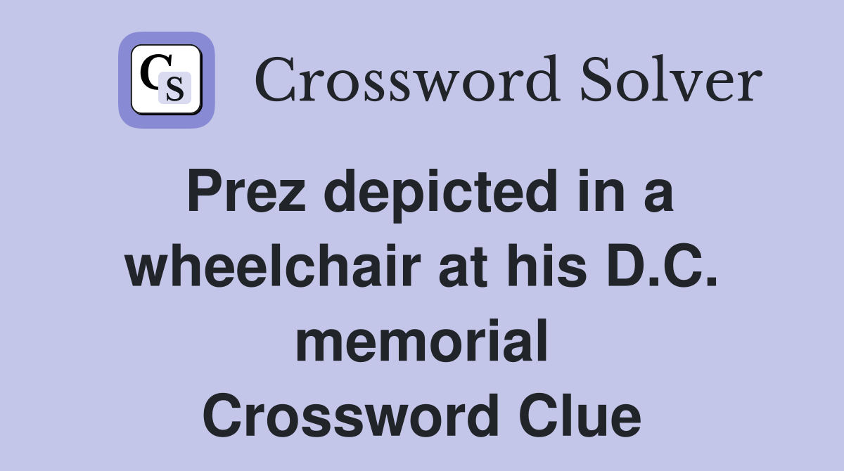 Prez depicted in a wheelchair at his D.C. memorial Crossword Clue