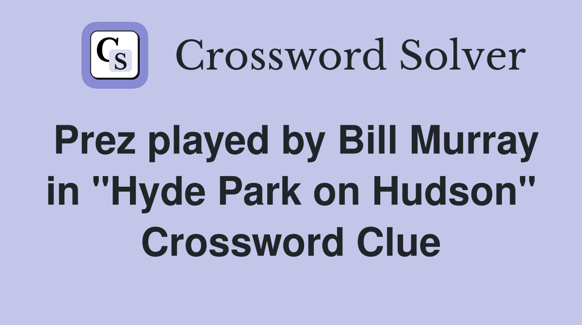 Prez played by Bill Murray in "Hyde Park on Hudson" Crossword Clue