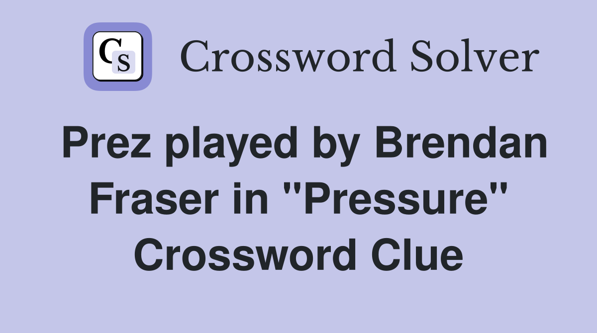Prez played by Brendan Fraser in "Pressure" Crossword Clue