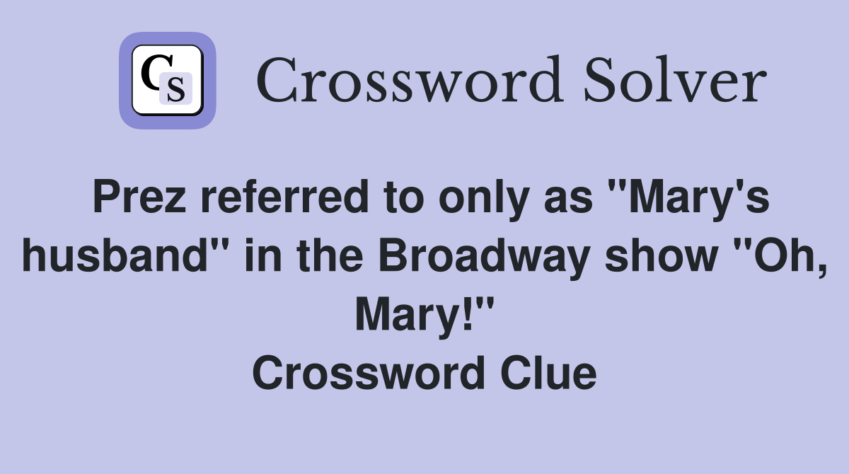 Prez referred to only as "Mary's husband" in the Broadway show "Oh, Mary!" Crossword Clue