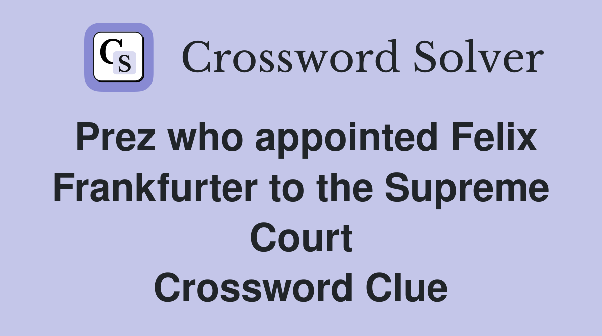 Prez who appointed Felix Frankfurter to the Supreme Court Crossword Clue