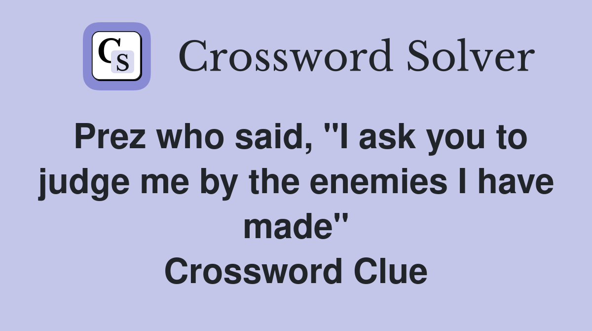 Prez who said, "I ask you to judge me by the enemies I have made" Crossword Clue