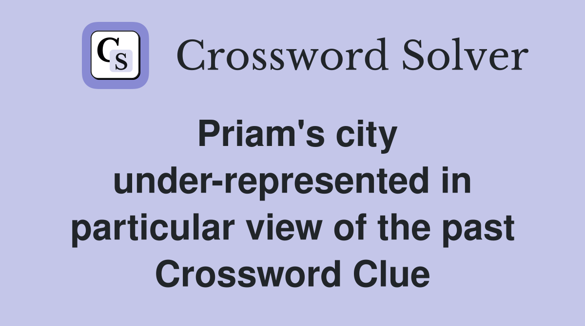 Priam's city under-represented in particular view of the past Crossword Clue