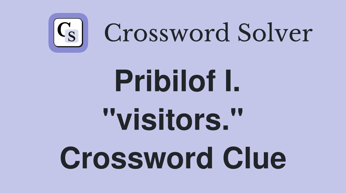 Pribilof I. "visitors." Crossword Clue
