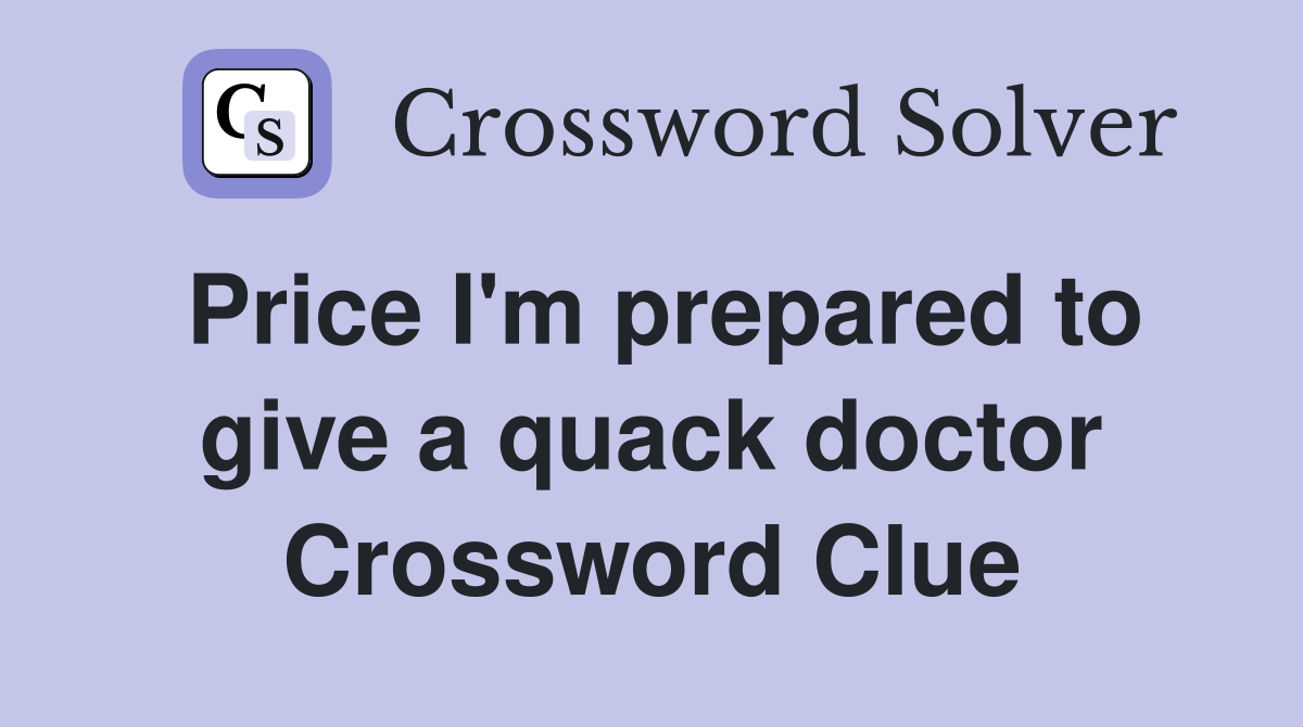 Price I'm prepared to give a quack doctor Crossword Clue