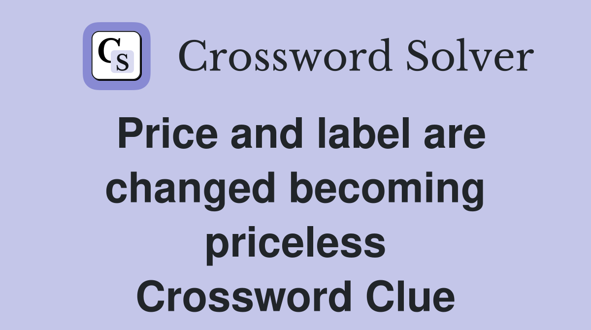 Price and label are changed becoming priceless Crossword Clue