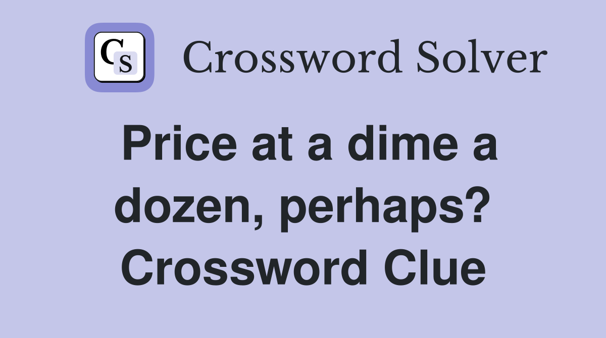 Price at a dime a dozen, perhaps? Crossword Clue