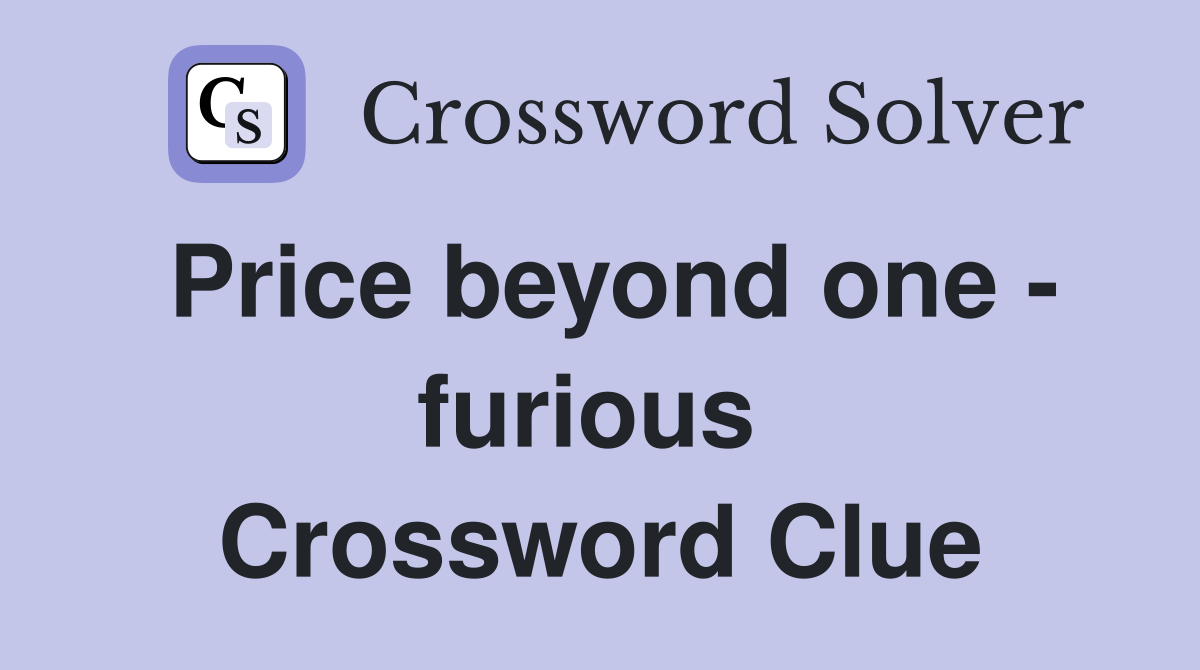 Price beyond one - furious  Crossword Clue