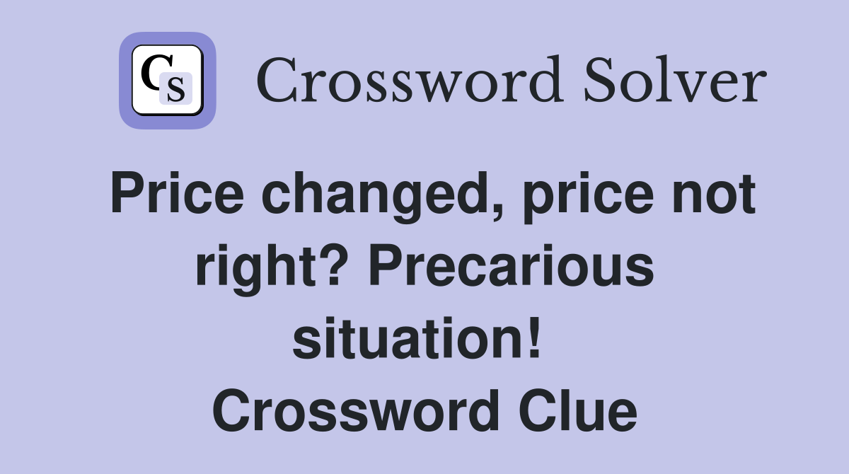 Price changed, price not right? Precarious situation!  Crossword Clue
