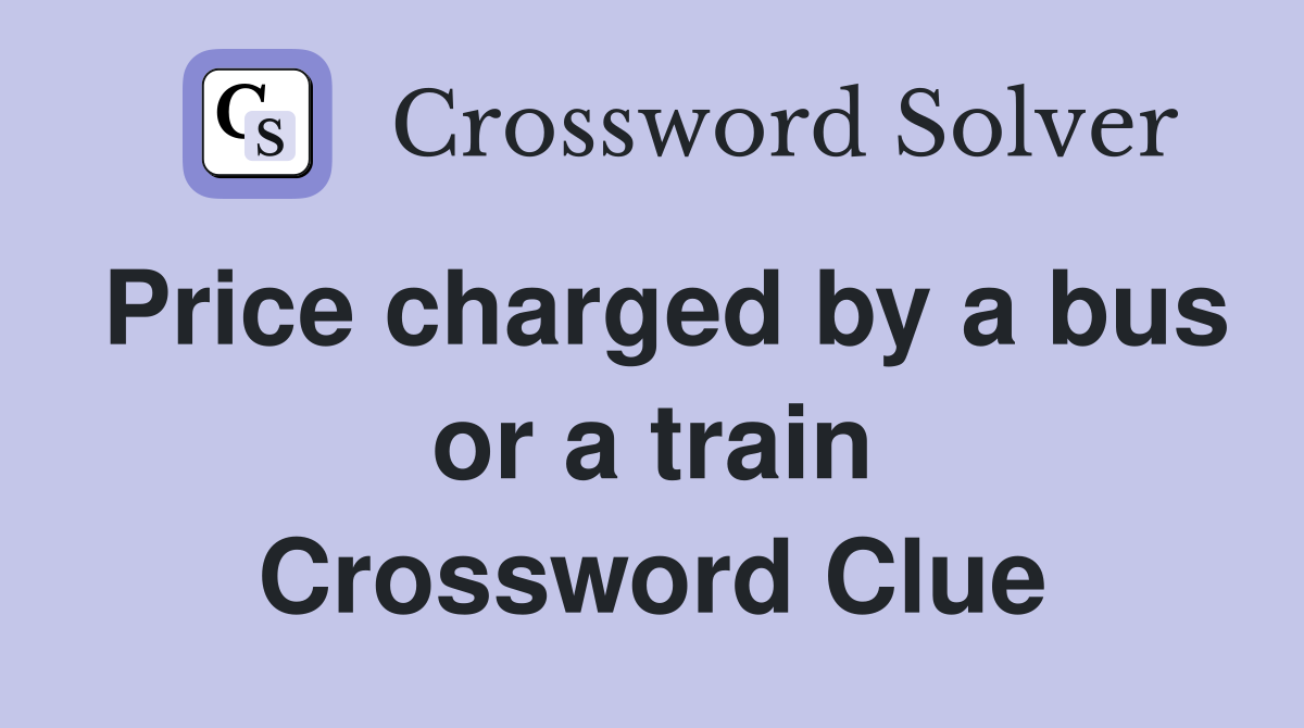 Price charged by a bus or a train Crossword Clue