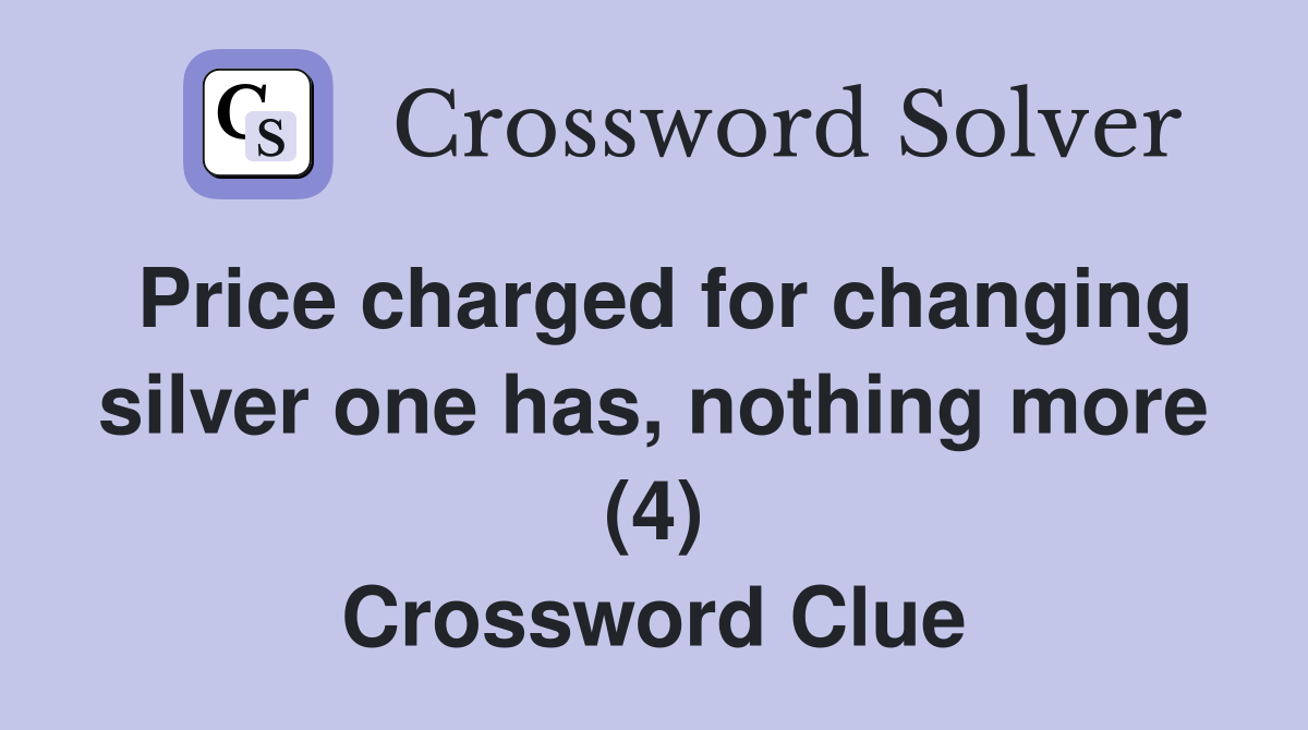 Price charged for changing silver one has, nothing more (4) Crossword Clue