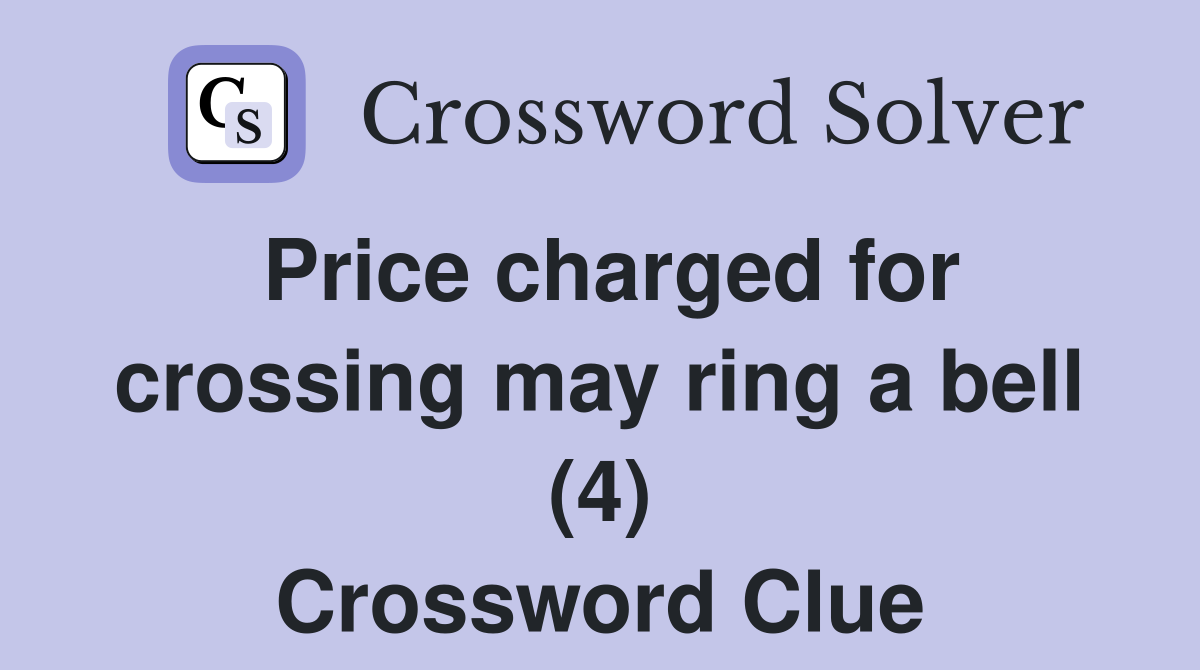 Price charged for crossing may ring a bell (4) Crossword Clue