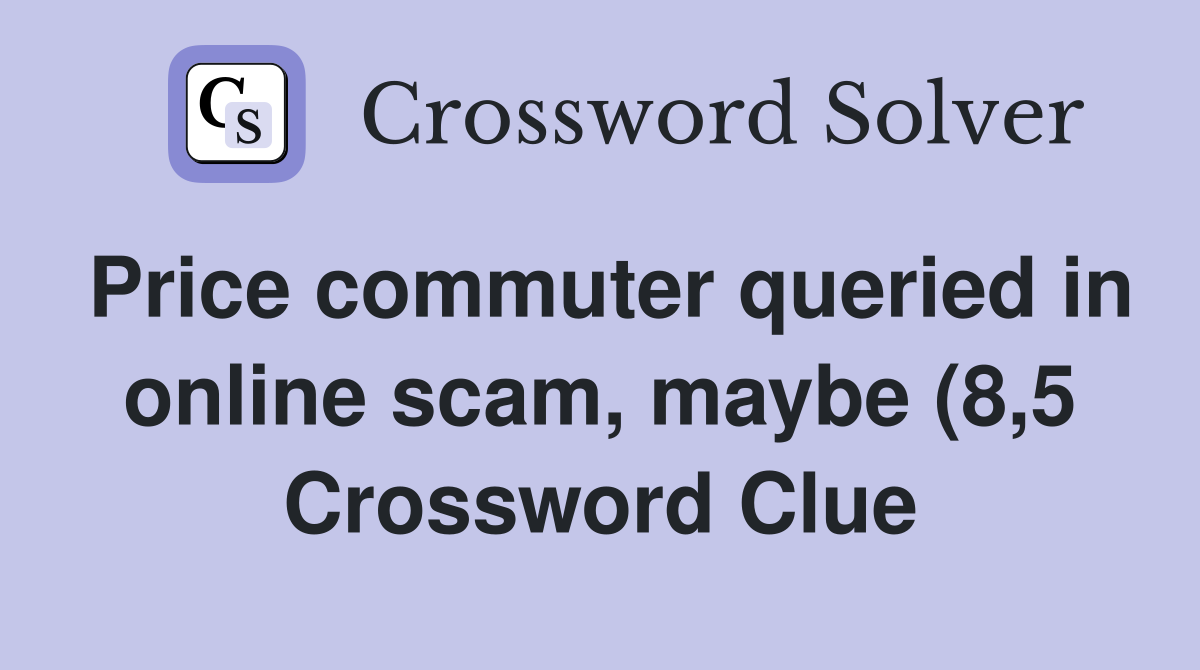Price commuter queried in online scam maybe (8 5) Crossword Clue Price commuter queried in online scam maybe (8 5) Crossword Clue