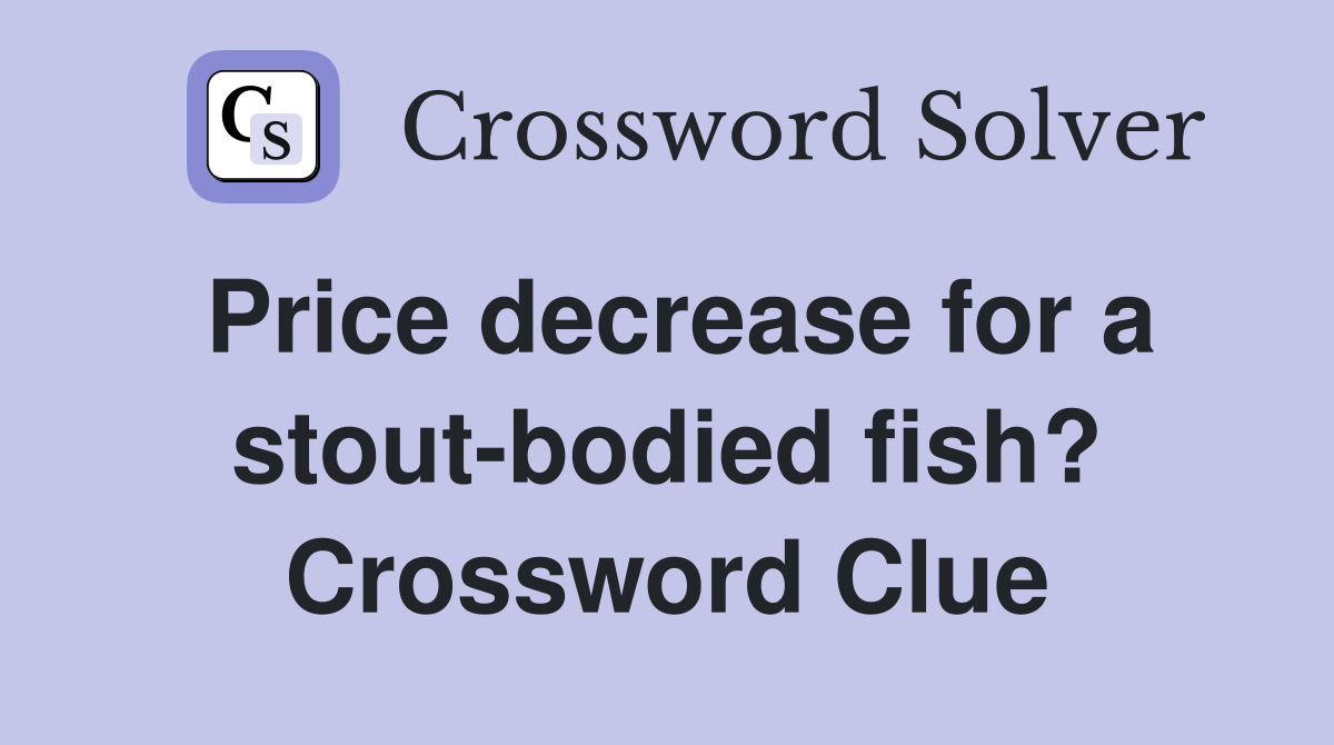 Price decrease for a stout-bodied fish? Crossword Clue
