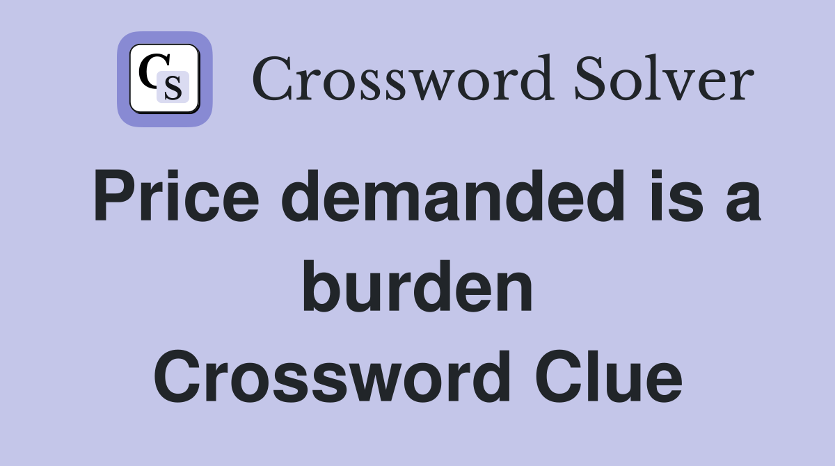 Price demanded is a burden Crossword Clue