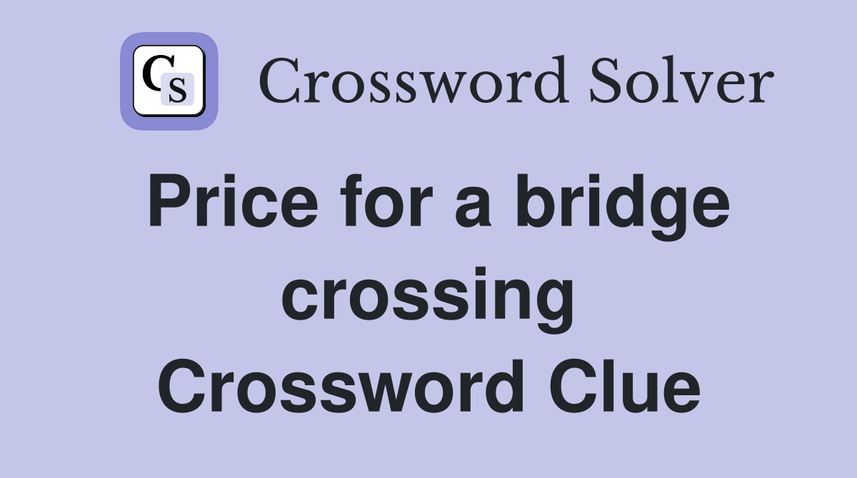 Price for a bridge crossing Crossword Clue