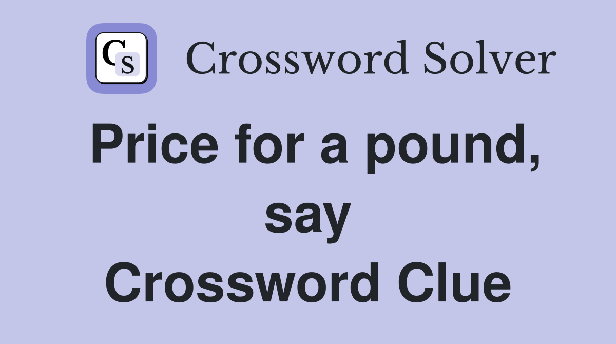 Price for a pound, say Crossword Clue