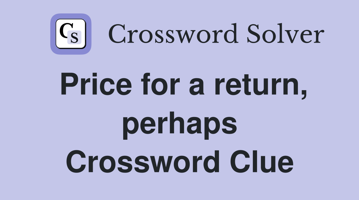 Price for a return, perhaps Crossword Clue