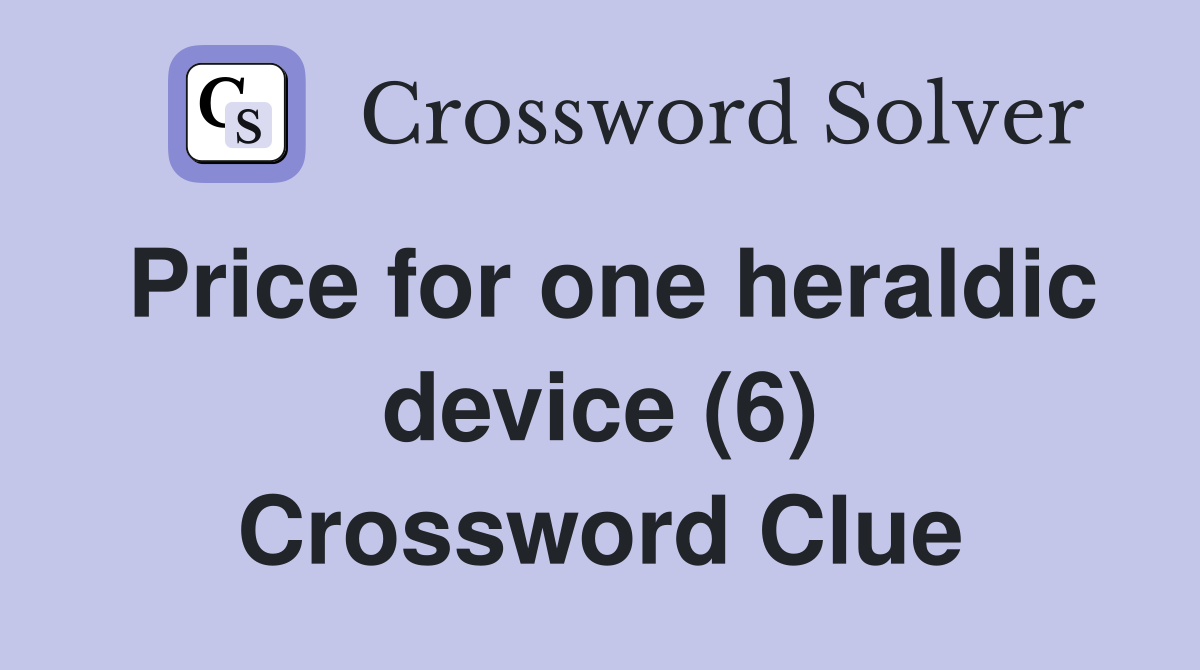 Price for one heraldic device (6) Crossword Clue