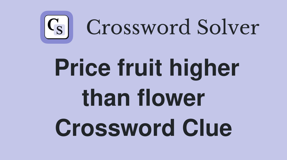 Price fruit higher than flower Crossword Clue