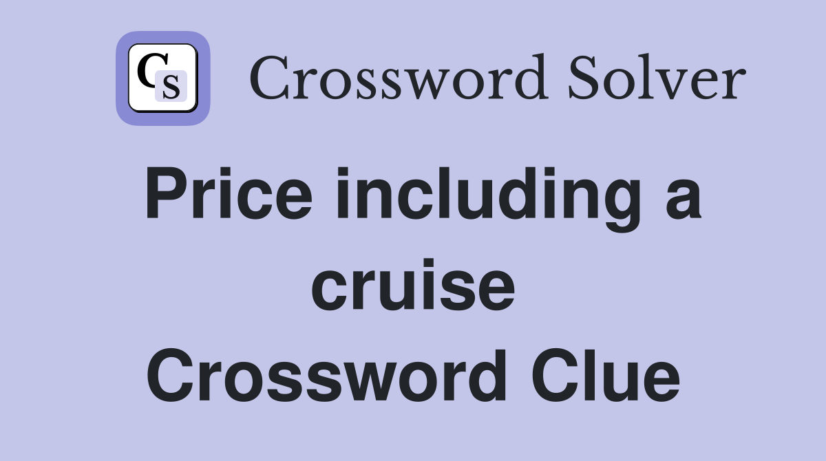 Price including a cruise Crossword Clue