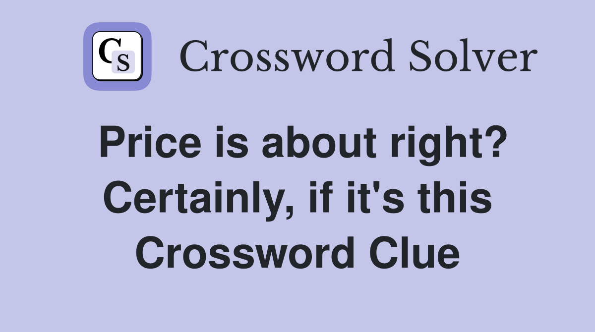 Price is about right? Certainly, if it's this Crossword Clue