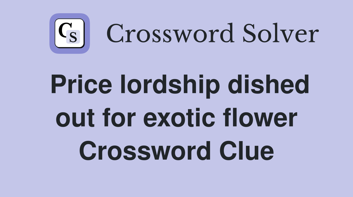 Price lordship dished out for exotic flower Crossword Clue