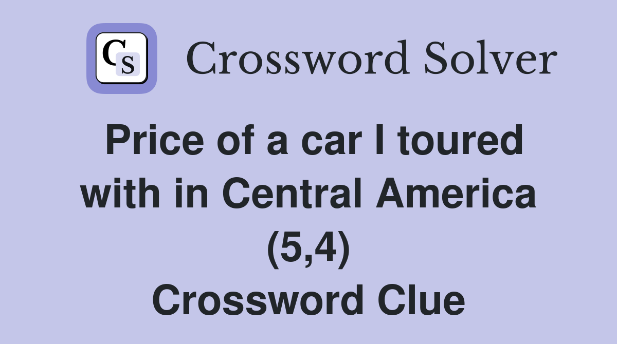 Price of a car I toured with in Central America (5,4) Crossword Clue