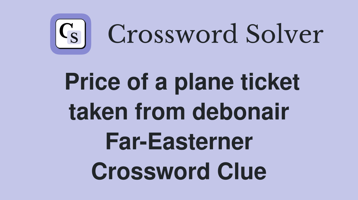 Price of a plane ticket taken from debonair Far-Easterner Crossword Clue